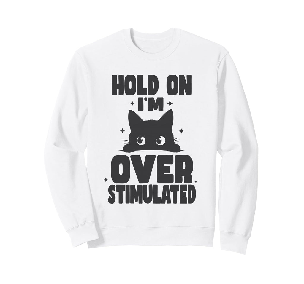 Hold Im Overstimulated Funny Sweatshirt - Casual Everyday Wear Men Women - T-Shirt, Sweatshirt, Hoodie