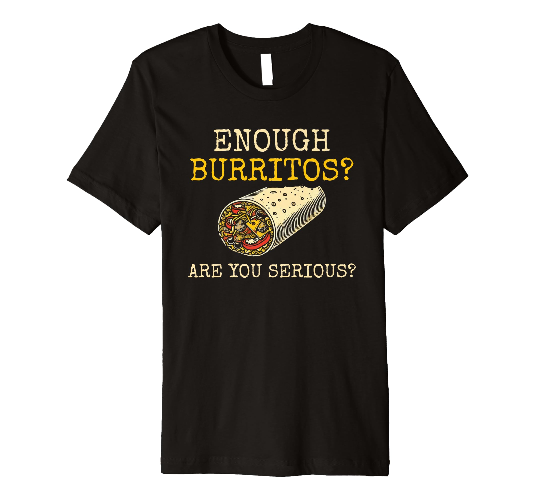 Enough Burritos Are You Serious T-Shirt - Streetwear Style Men Women - T-Shirt, Sweatshirt, Hoodie