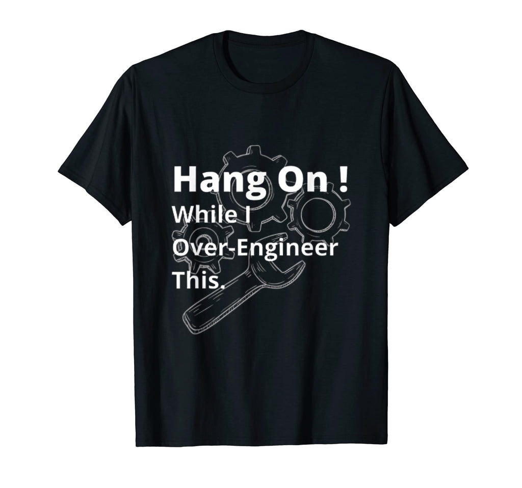 Hold While I Over Engineer This T-Shirt - Casual Everyday Wear Men Women - T-Shirt, Sweatshirt, Hoodie