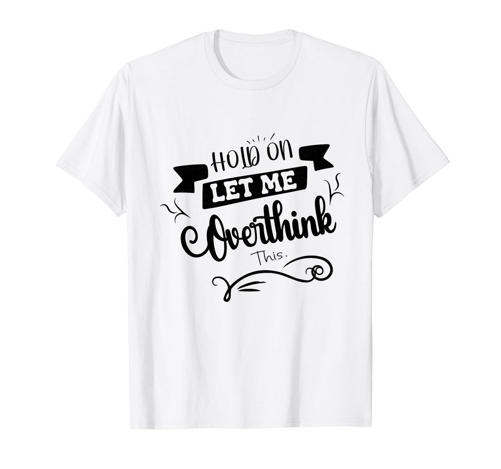 Funny Overthinker Hold Let Me T-Shirt - Streetwear Style for Adults - T-Shirt, Sweatshirt, Hoodie