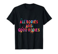 All Bodies Are Good Bodies Motivation T-Shirt - Fun Novelty Design Unisex - T-Shirt, Sweatshirt, Hoodie