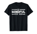 Be Here Mindful Now Gratitude T-Shirt - Casual Everyday Wear for Adults - T-Shirt, Sweatshirt, Hoodie