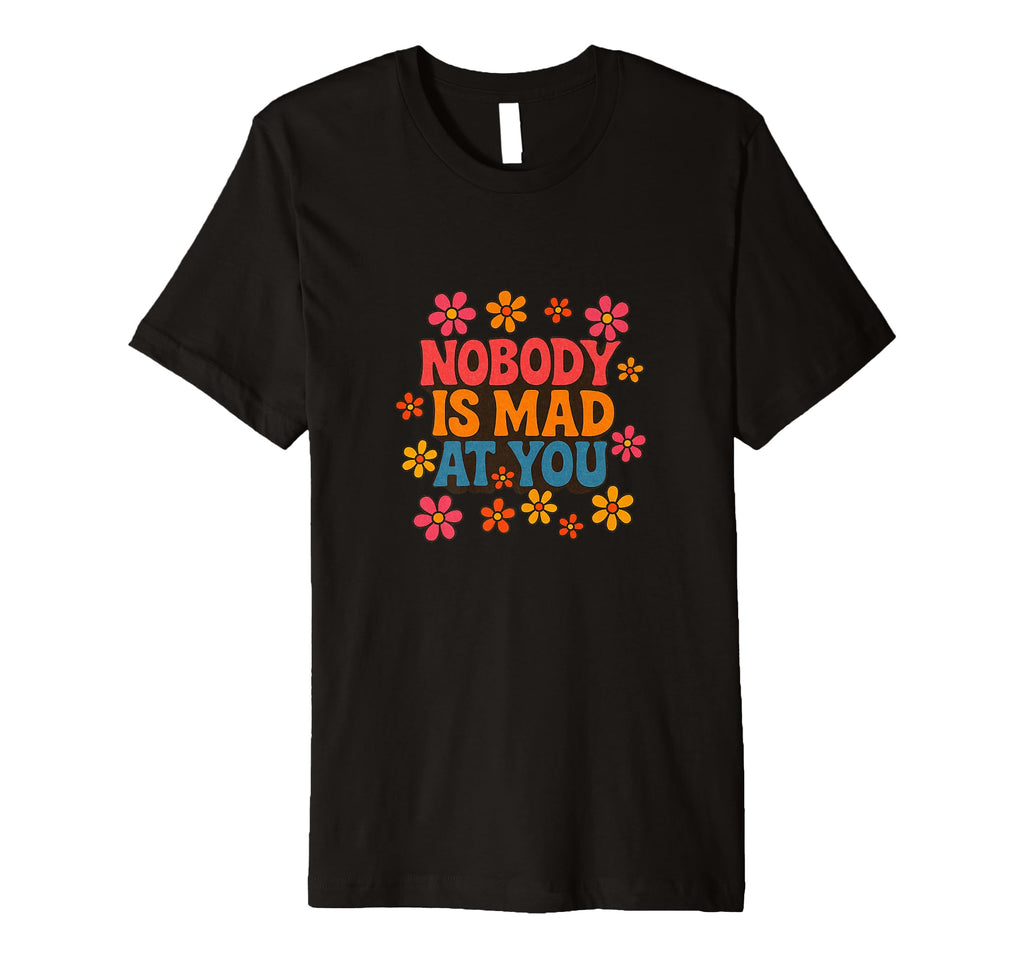 Nobody Is Mad You Soft Reassurance T-Shirt - Casual Everyday Wear Unisex - T-Shirt, Sweatshirt, Hoodie