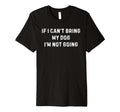 If I Cant Bring My Dog Im Not Going T-Shirt - Unique Graphic for Adults - T-Shirt, Sweatshirt, Hoodie