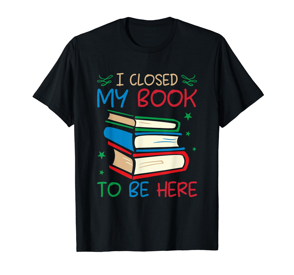 I Closed My Book To Be Here Funny Book T-Shirt - Minimalist Print Unisex - T-Shirt, Sweatshirt, Hoodie