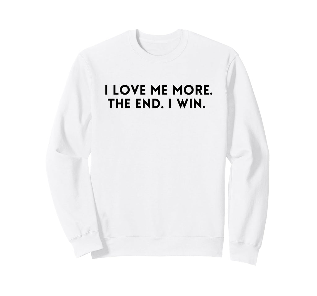 I Love Me More I Win End Funny Sweatshirt - Fun Novelty Design Men Women - T-Shirt, Sweatshirt, Hoodie