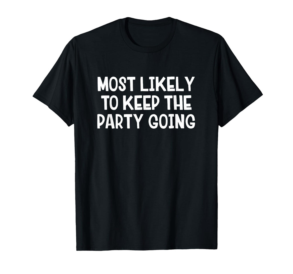 Most Likely To Keep Party Going T-Shirt - Unique Graphic for Adults - T-Shirt, Sweatshirt, Hoodie