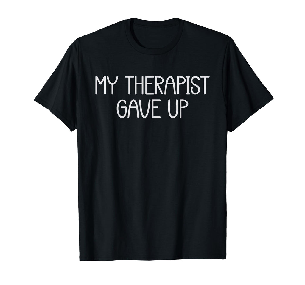 My Therapist Gave Up Funny Mental T-Shirt - Novelty Apparel for Adults - T-Shirt, Sweatshirt, Hoodie