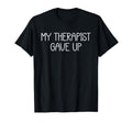 My Therapist Gave Up Funny Mental T-Shirt - Novelty Apparel for Adults - T-Shirt, Sweatshirt, Hoodie