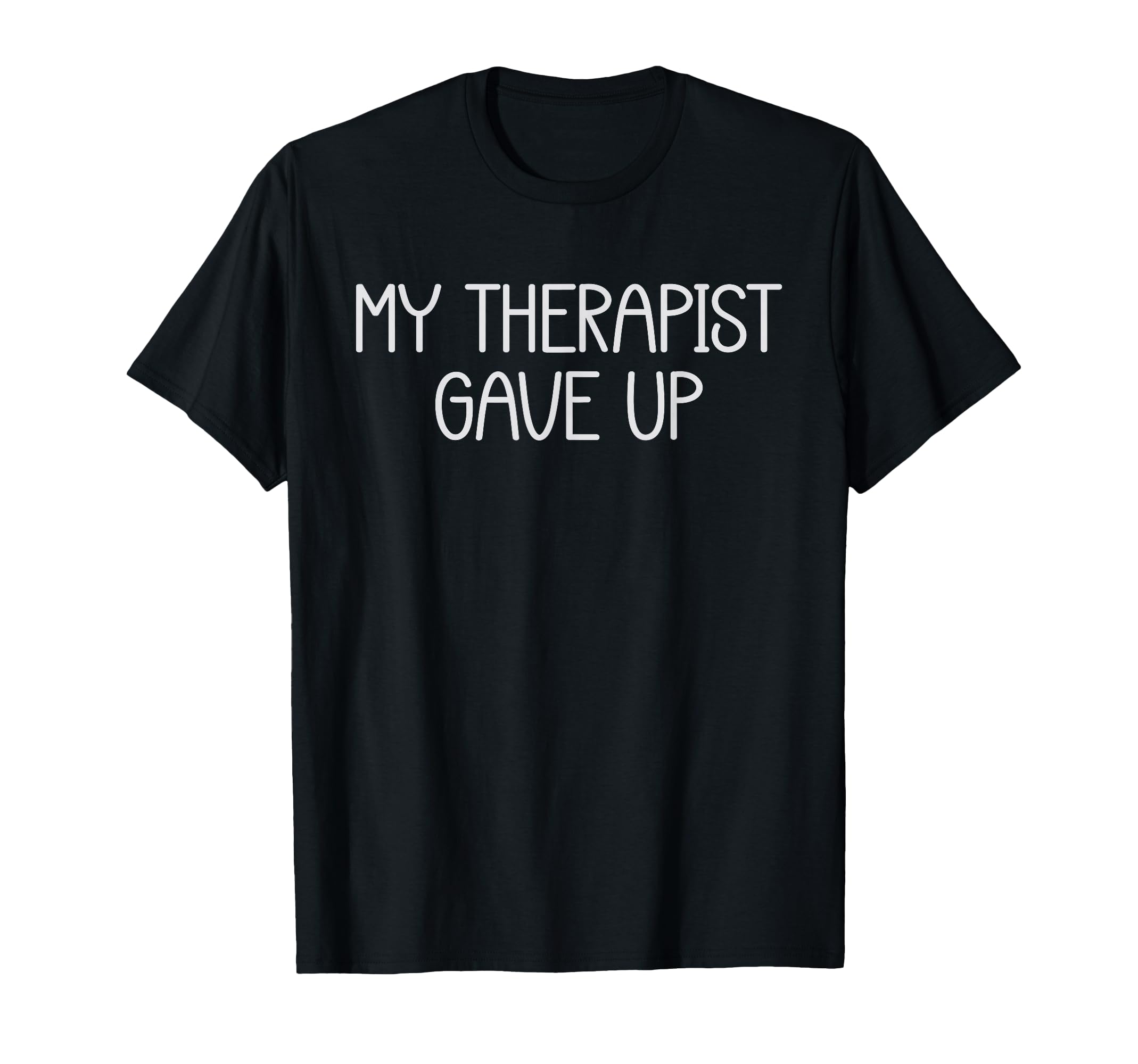 My Therapist Gave Up Funny Mental T-Shirt - Novelty Apparel for Adults - T-Shirt, Sweatshirt, Hoodie