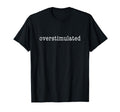 Im Overstimulated Funny T-Shirt - Casual Everyday Wear Unisex - T-Shirt, Sweatshirt, Hoodie
