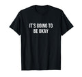 Its Going To Be Okay T-Shirt - Unique Graphic Unisex - T-Shirt, Sweatshirt, Hoodie