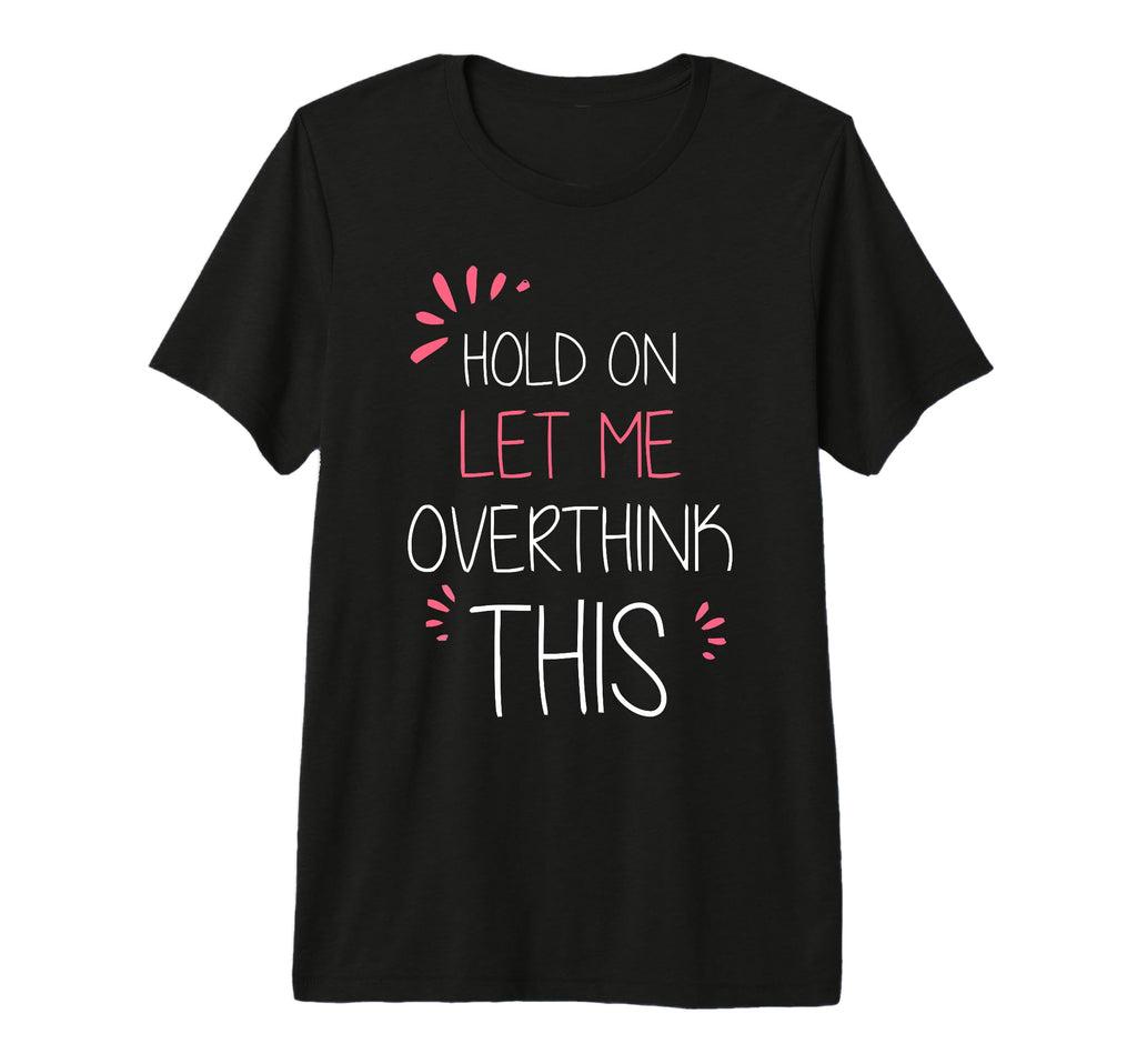 Hold Let Me Overthink This Fun And T-Shirt - Unique Graphic for Adults - T-Shirt, Sweatshirt, Hoodie