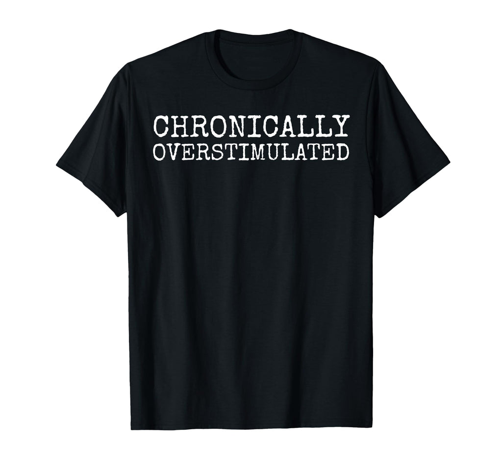 Chronically Overstimulated Gen Z Millenial T-Shirt - Trendy Graphic Unisex - T-Shirt, Sweatshirt, Hoodie