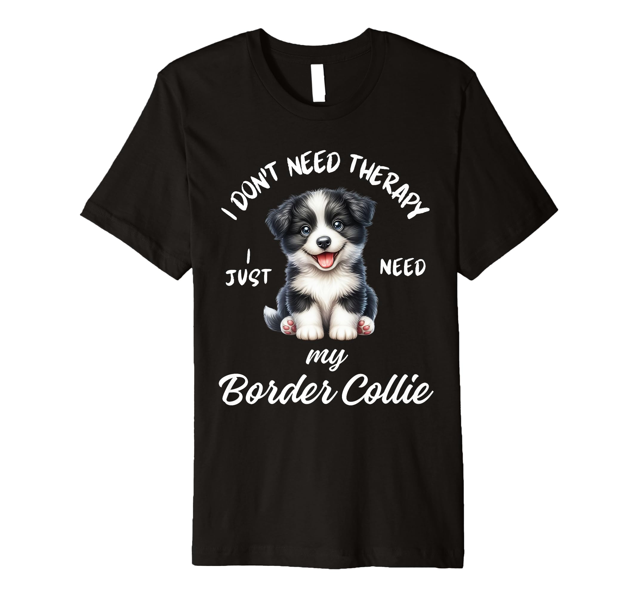 Border Collie Lover I Just Need My Dog T-Shirt - Minimalist Print Unisex - T-Shirt, Sweatshirt, Hoodie
