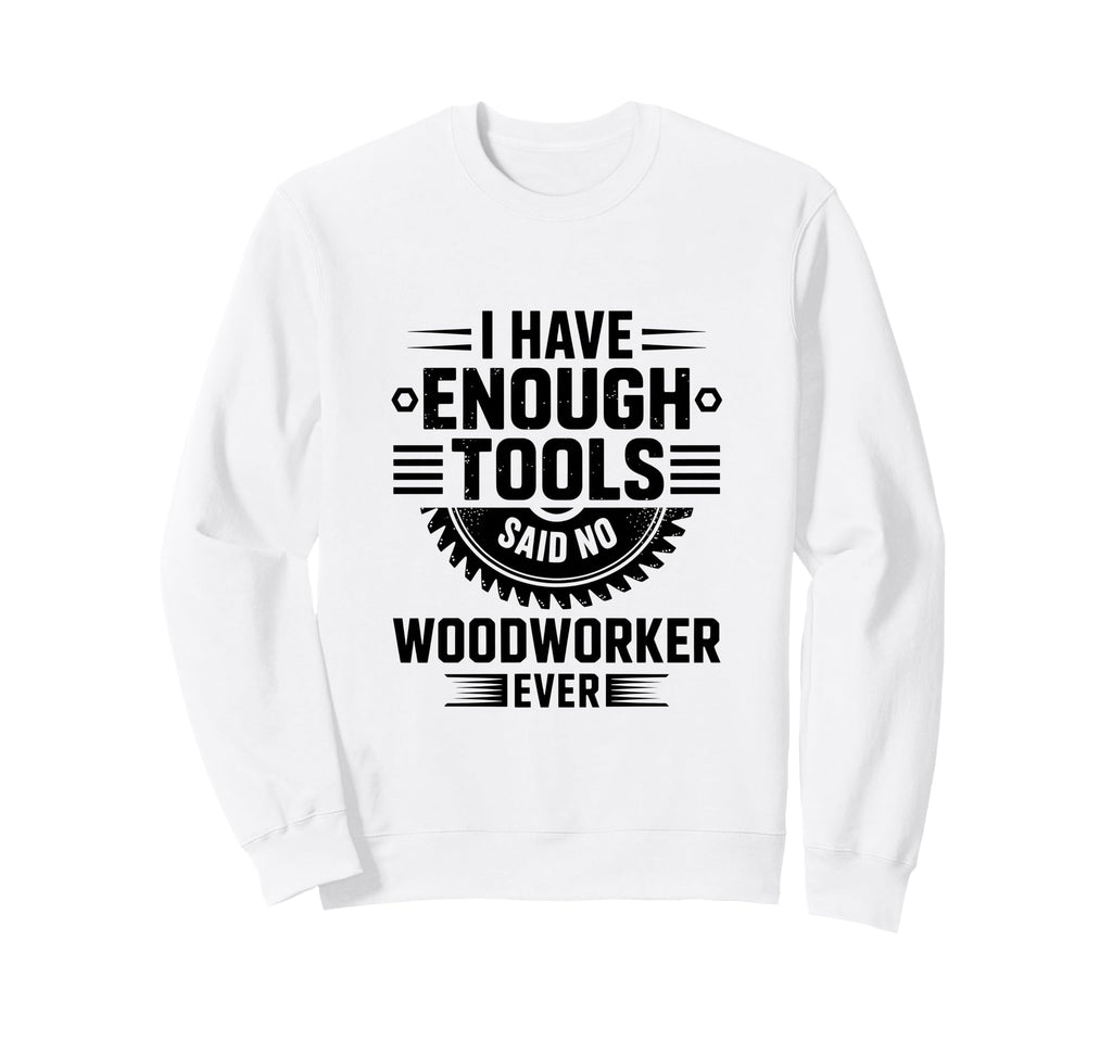 Woodworking Enough Tools Funny Sweatshirt - Minimalist Print Men Women - T-Shirt, Sweatshirt, Hoodie