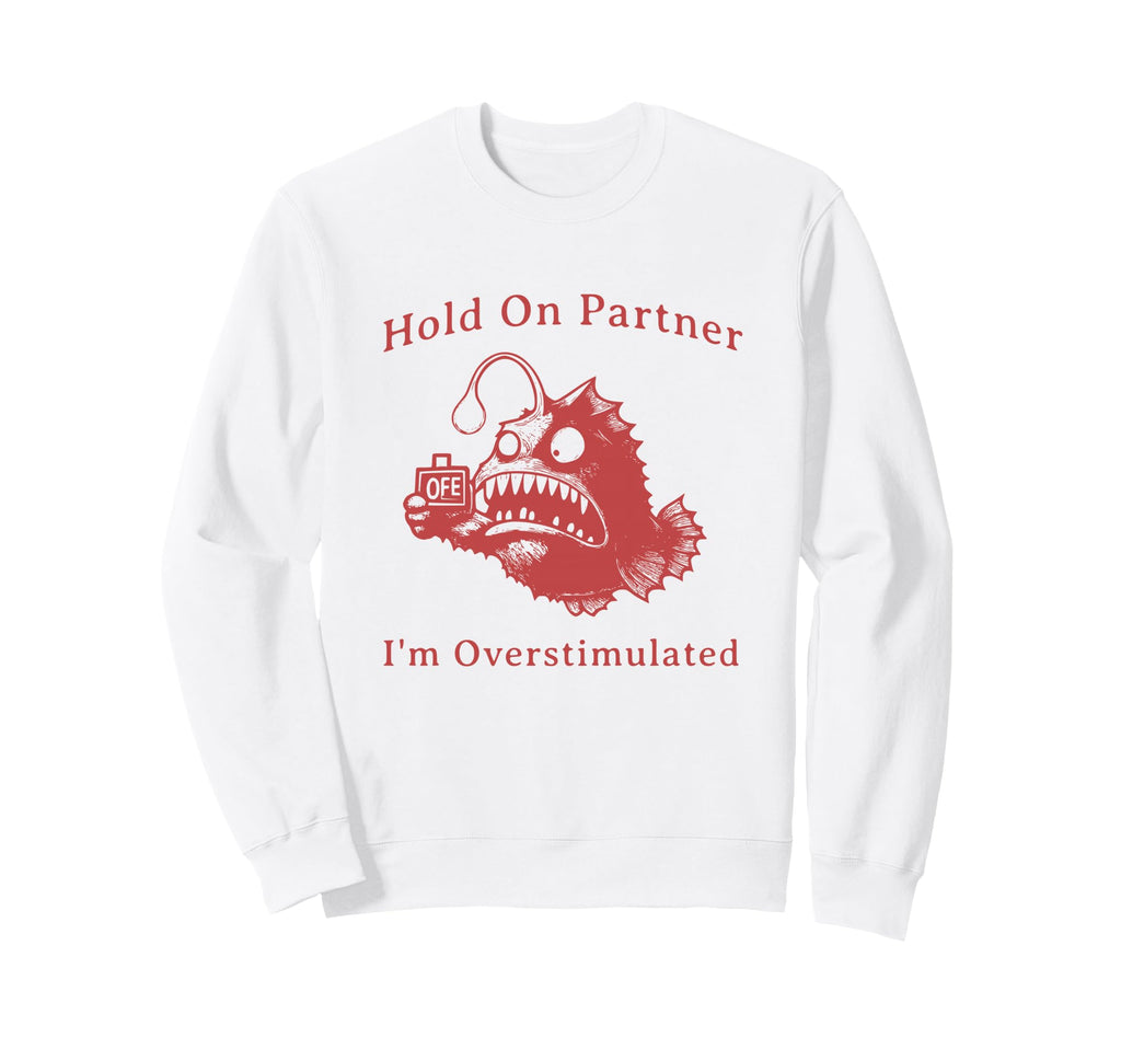 Hold Partner Im Overstimulated Funny Sweatshirt - Trendy Graphic Men Women - T-Shirt, Sweatshirt, Hoodie