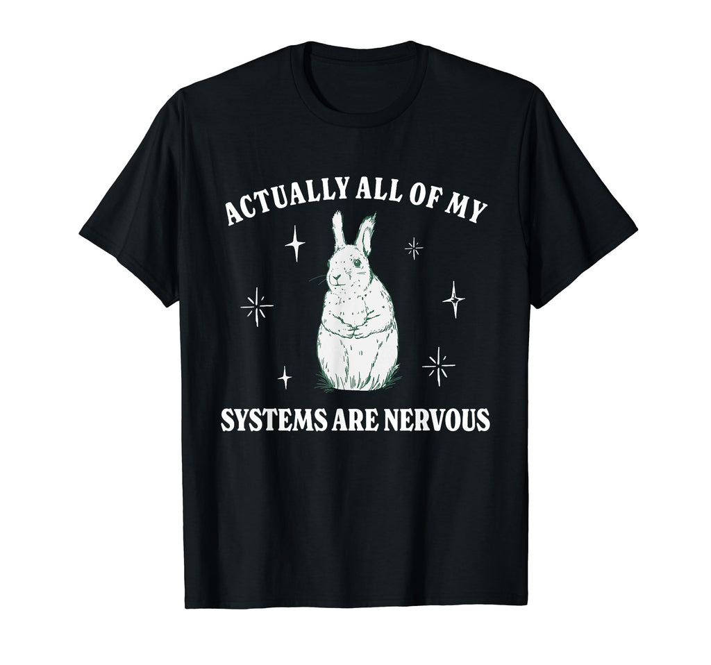 Actually All My Systems Are Nervous T-Shirt - Fun Novelty Design Unisex - T-Shirt, Sweatshirt, Hoodie