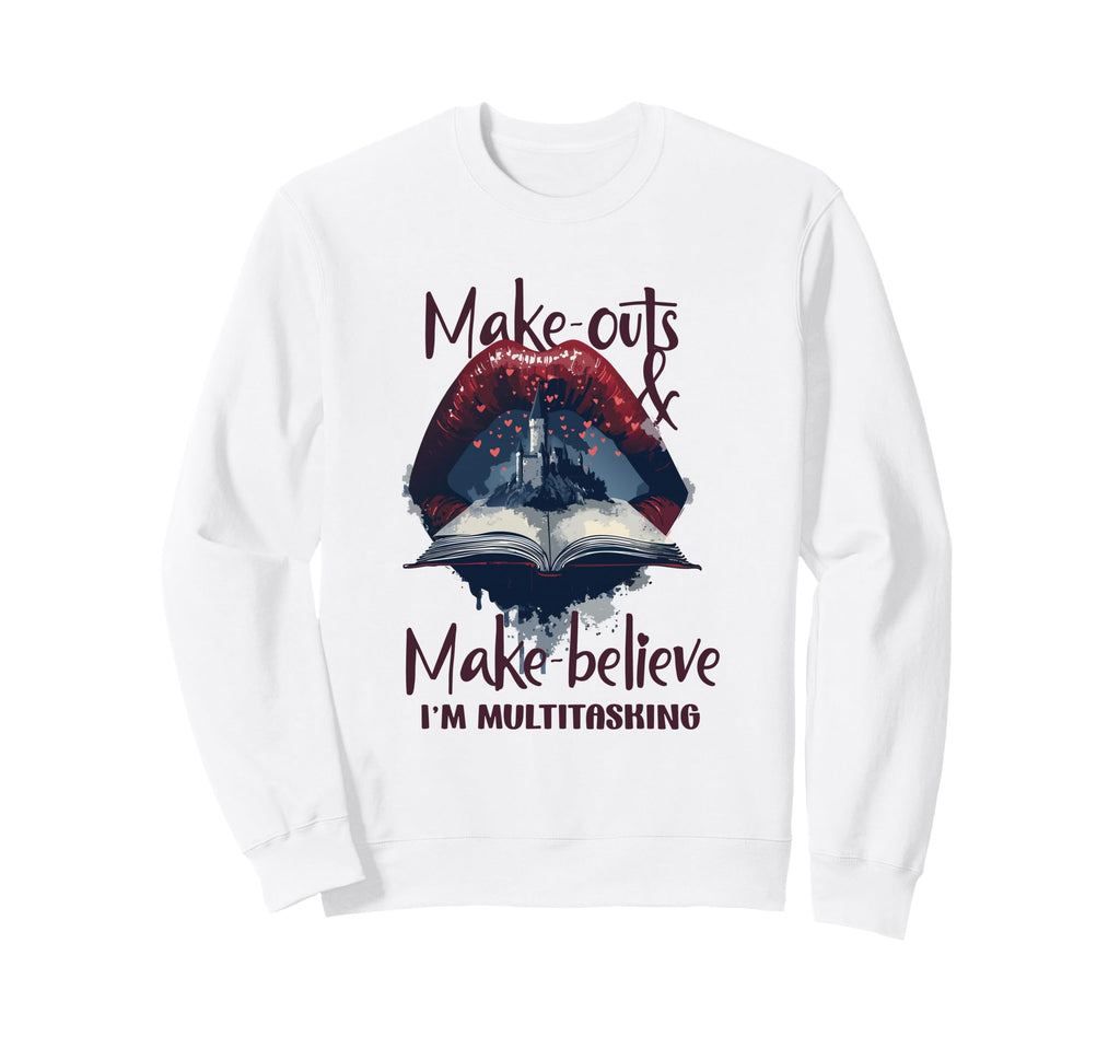 Make Outs And Make Believe Im Sweatshirt - Casual Everyday Wear Unisex - T-Shirt, Sweatshirt, Hoodie