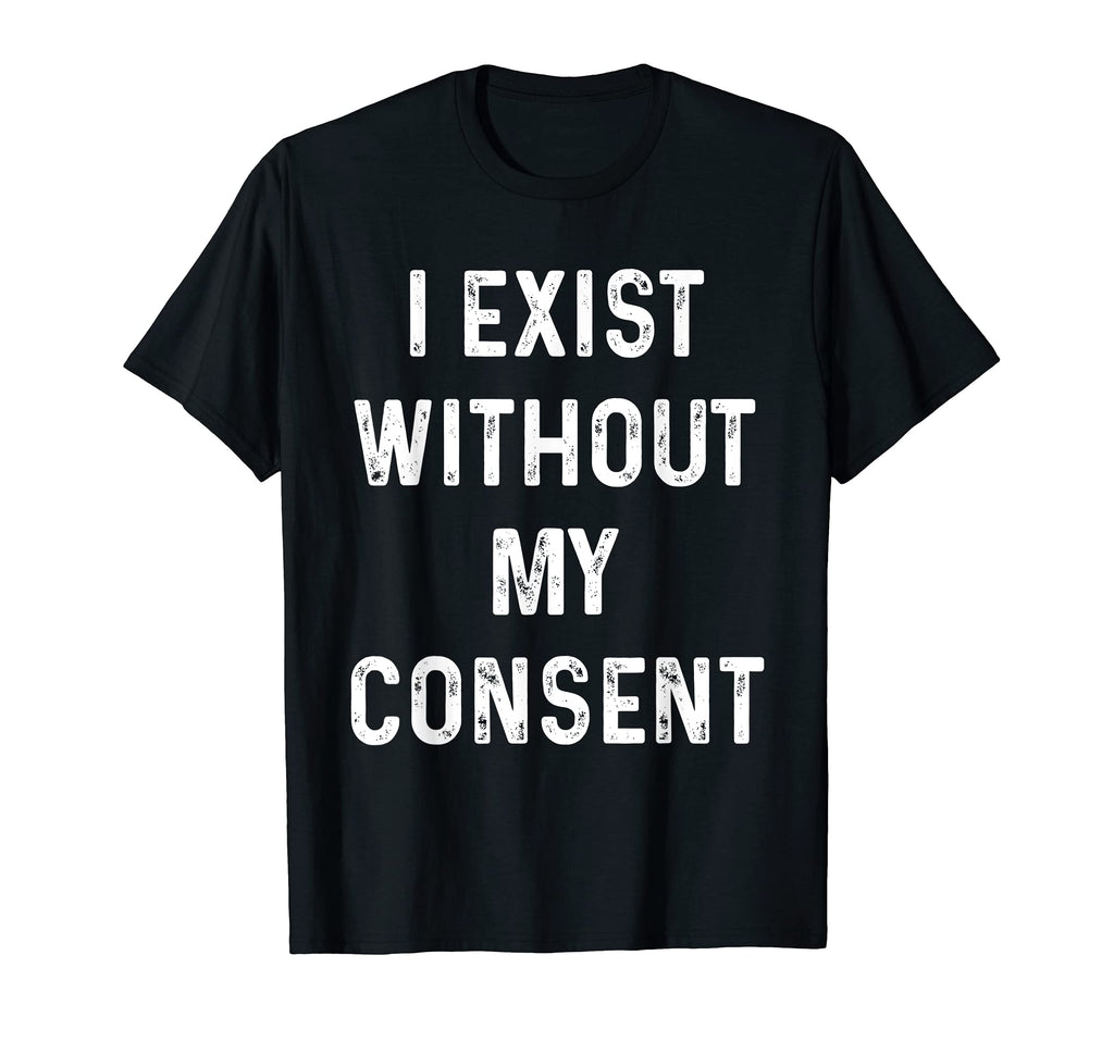 Funny I Exist Without My Consent T-Shirt - Unique Graphic Men Women - T-Shirt, Sweatshirt, Hoodie