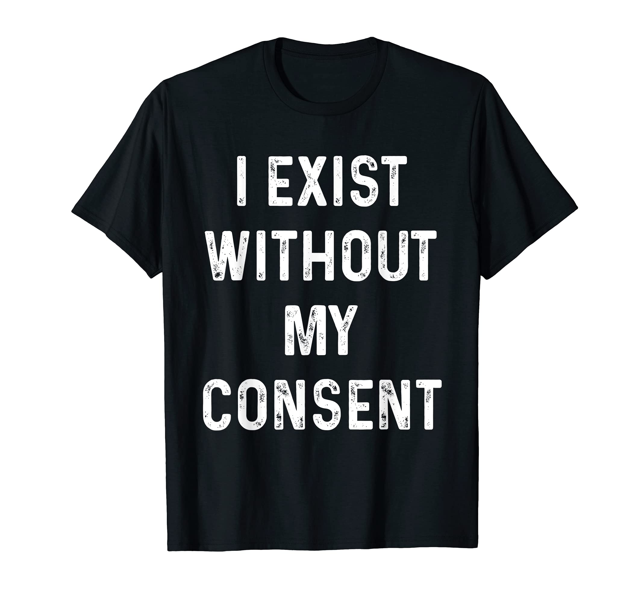 Funny I Exist Without My Consent T-Shirt - Unique Graphic Men Women - T-Shirt, Sweatshirt, Hoodie