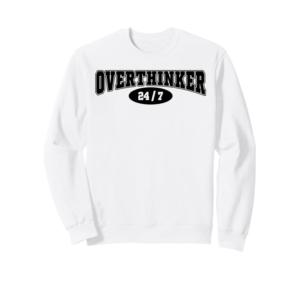 Overthinker 24 7 Funny Over Thinker Sweatshirt - Unique Graphic Men Women - T-Shirt, Sweatshirt, Hoodie