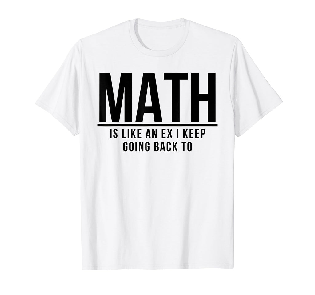 Math Is Like Ex I Keep Going Back T-Shirt - Fun Novelty Design for Adults - T-Shirt, Sweatshirt, Hoodie