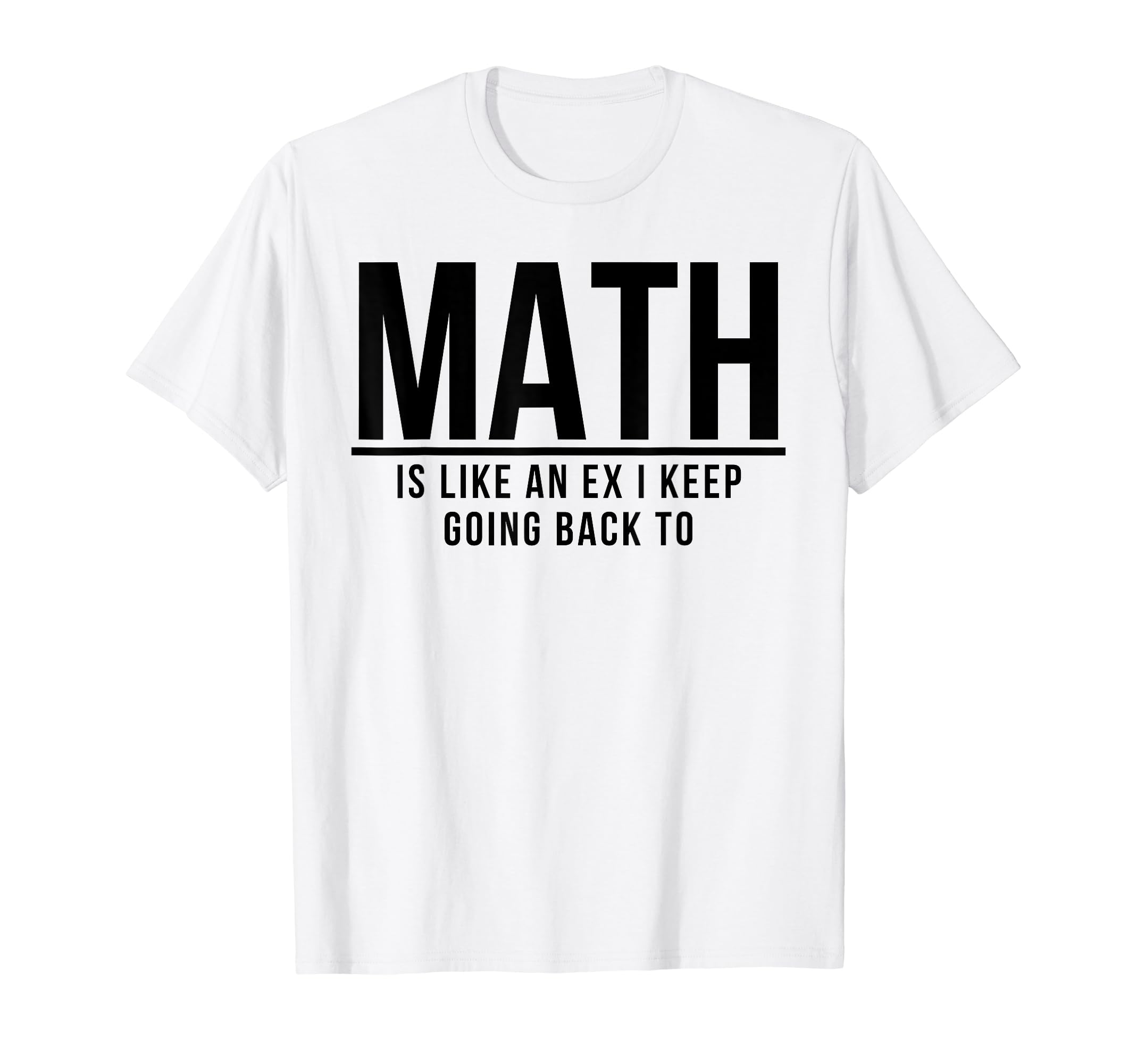 Math Is Like Ex I Keep Going Back T-Shirt - Fun Novelty Design for Adults - T-Shirt, Sweatshirt, Hoodie