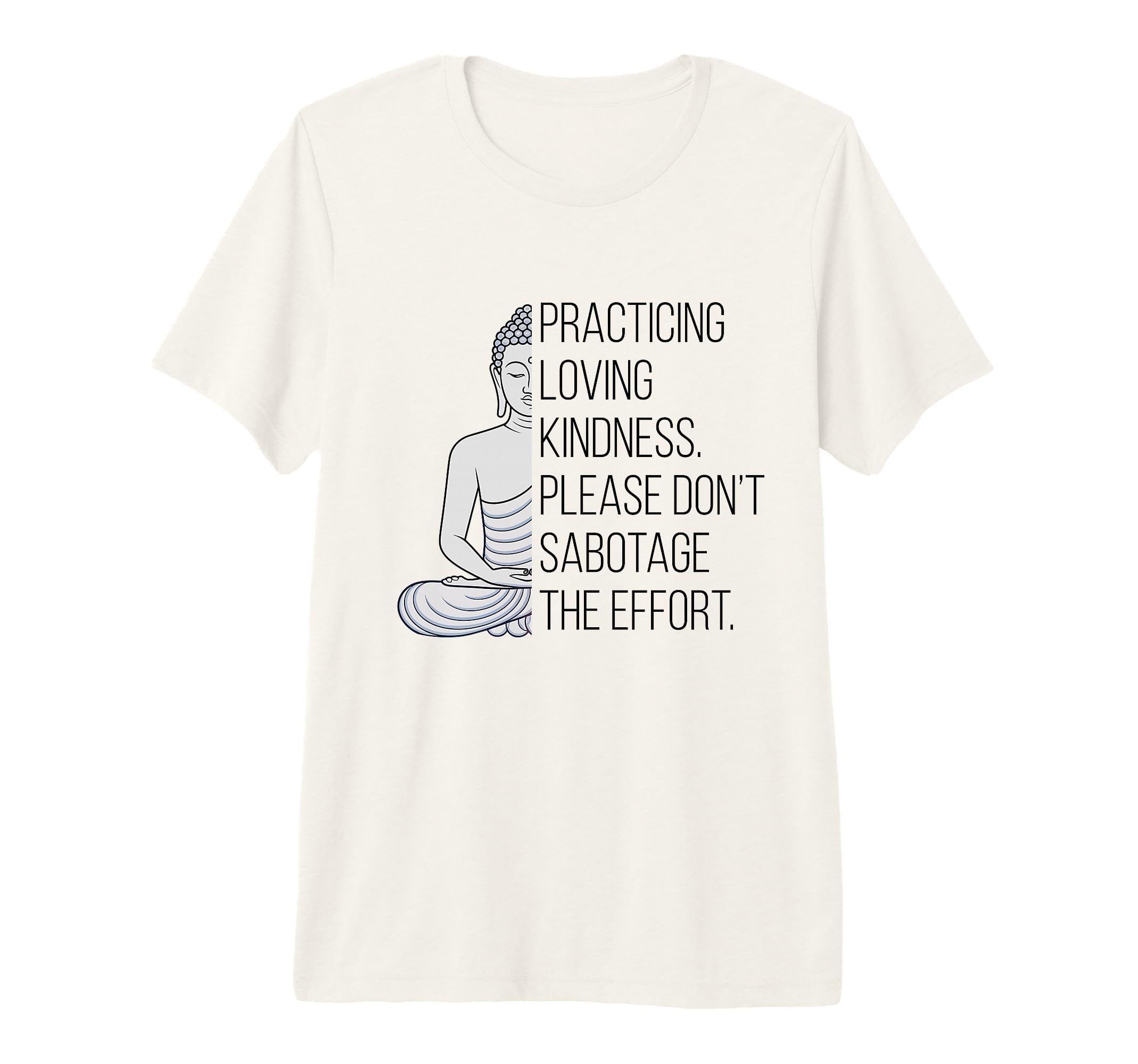 Practicing Loving Kindness Buddha T-Shirt - Fun Novelty Design Men Women - T-Shirt, Sweatshirt, Hoodie