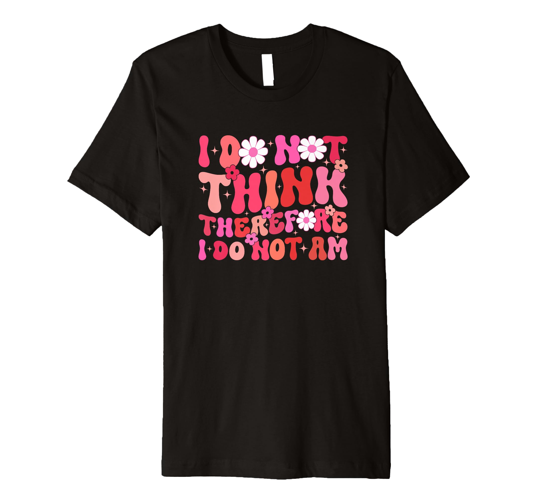 I Do Not Think Therefore I Do Not Am T-Shirt - Graphic Print for Adults - T-Shirt, Sweatshirt, Hoodie
