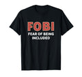 Fobi Fear Being Included Funny T-Shirt - Fun Novelty Design Unisex - T-Shirt, Sweatshirt, Hoodie
