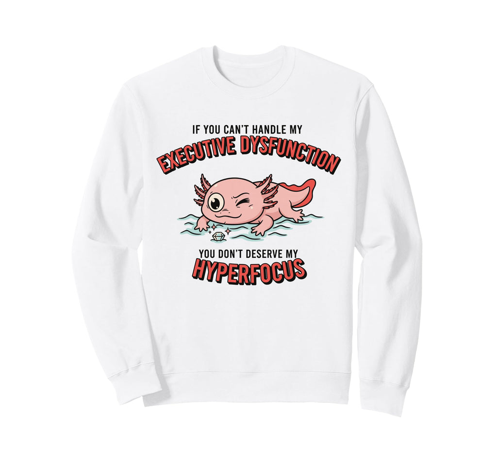 Axolotl Adhd Executive Dysfunction Sweatshirt - Graphic Print Unisex - T-Shirt, Sweatshirt, Hoodie