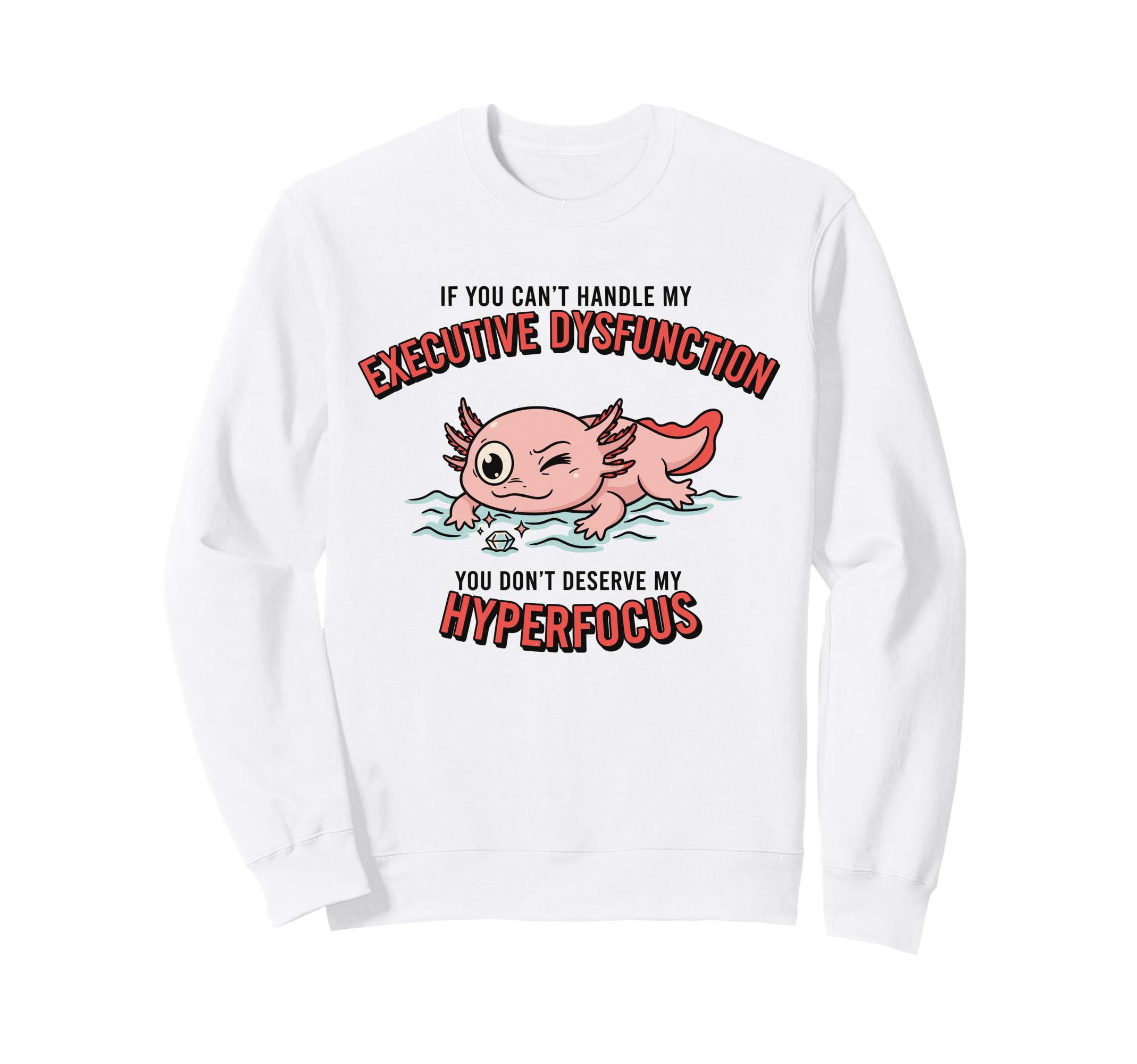 Axolotl Adhd Executive Dysfunction Sweatshirt - Graphic Print Unisex - T-Shirt, Sweatshirt, Hoodie