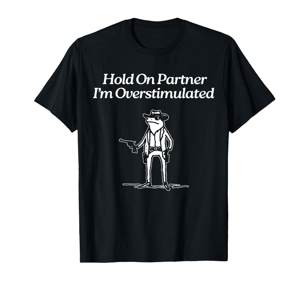 Hold Partner Im Overstimulated Funny Frog T-Shirt - Trendy Graphic Unisex - T-Shirt, Sweatshirt, Hoodie