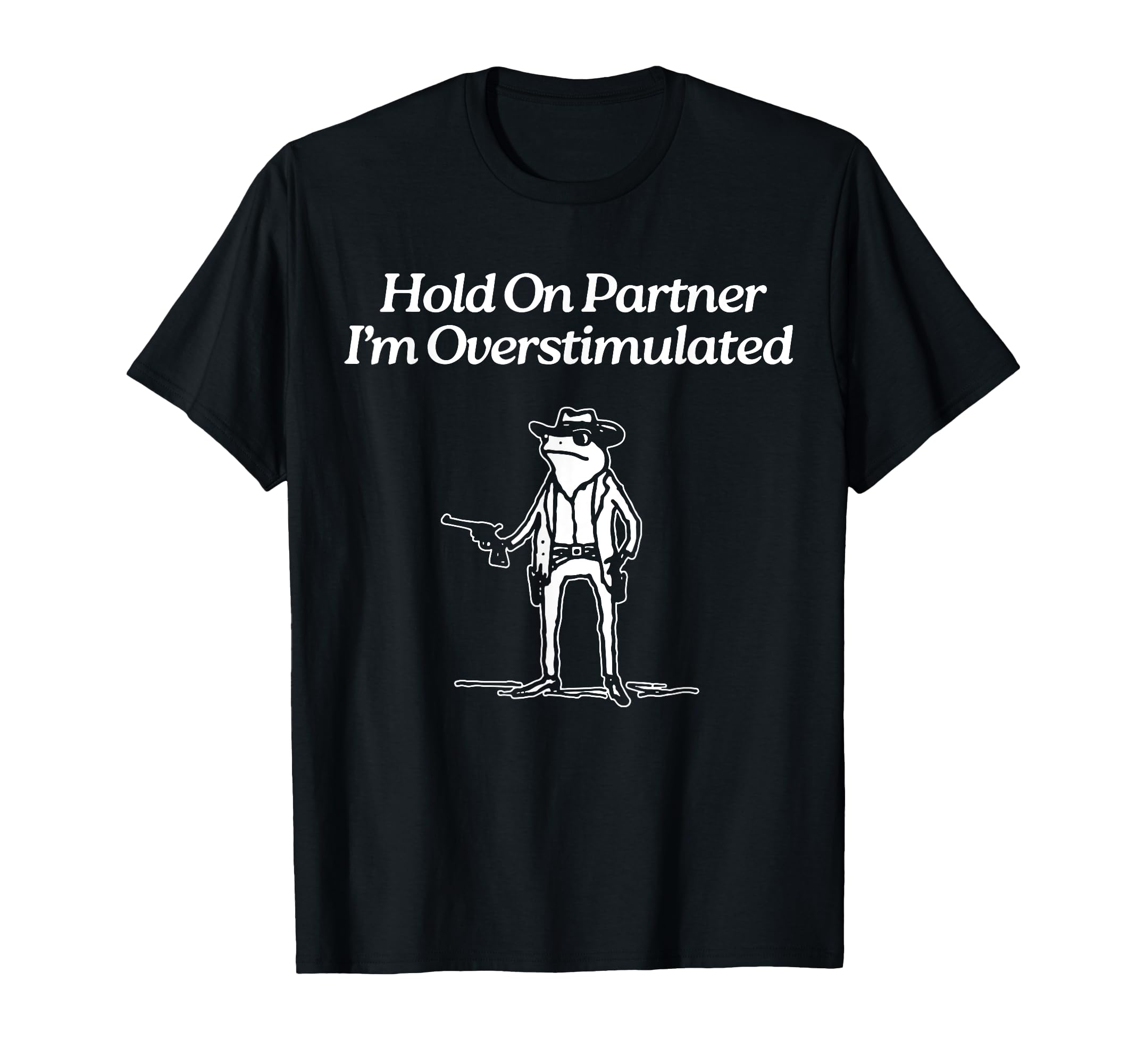 Hold Partner Im Overstimulated Funny Frog T-Shirt - Trendy Graphic Unisex - T-Shirt, Sweatshirt, Hoodie