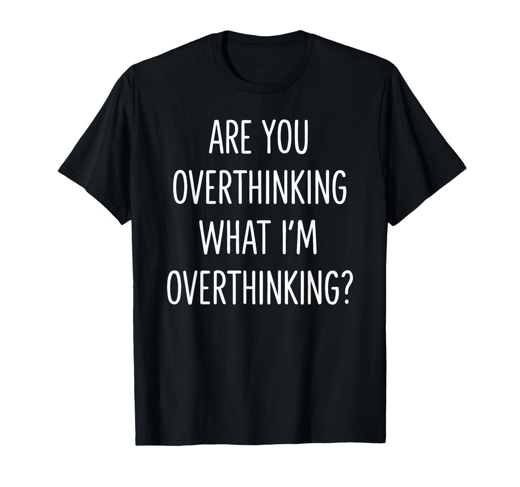 Are You Overthinking What Im T-Shirt - Streetwear Style Men Women - T-Shirt, Sweatshirt, Hoodie