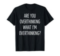 Are You Overthinking What Im T-Shirt - Streetwear Style Men Women - T-Shirt, Sweatshirt, Hoodie