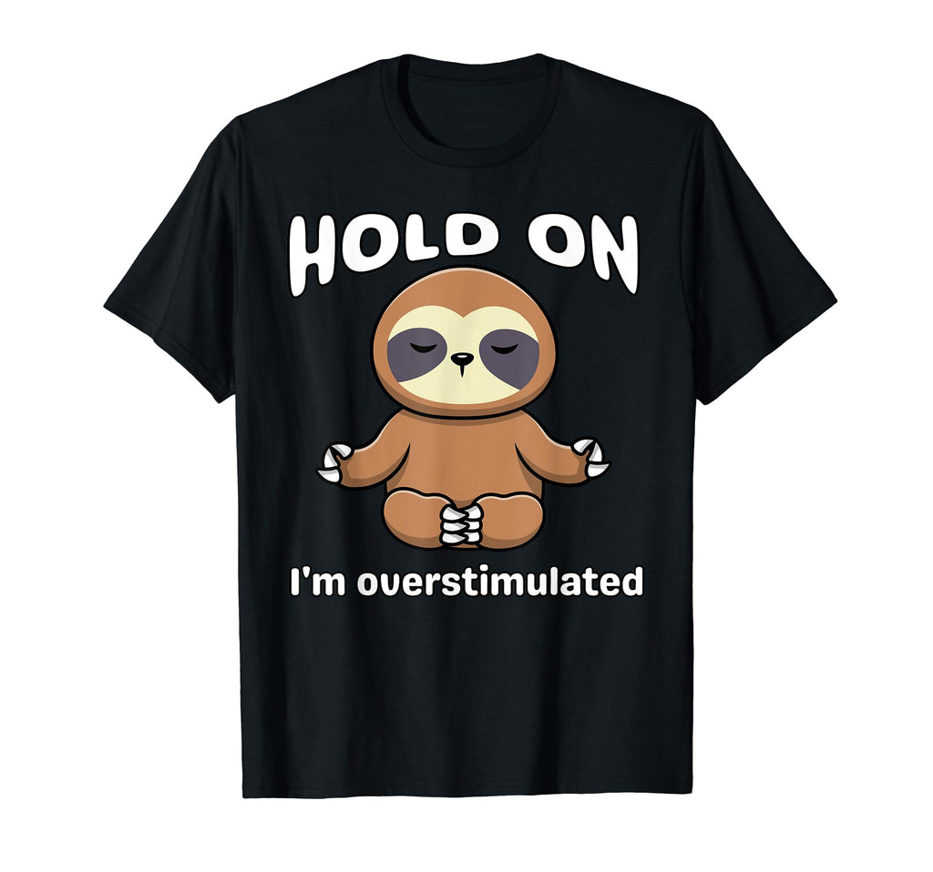 Funny Hold Im Overstimulated Sloth T-Shirt - Custom Art Print Men Women - T-Shirt, Sweatshirt, Hoodie