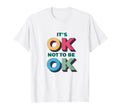 Its Ok Not To Be Ok Mental Health T-Shirt - Novelty Apparel Men Women - T-Shirt, Sweatshirt, Hoodie
