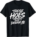These Hoes Don't Deserve Me T-Shirt Unisex T-shirt, Sweatshirt, Hoodie, Long Sleeve Tee - T-Shirt, Sweatshirt, Hoodie