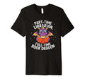 Part Time Librarian Full Time Book T-Shirt - Fun Novelty Design Unisex - T-Shirt, Sweatshirt, Hoodie