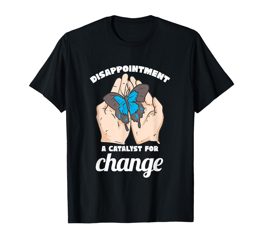 Disappointment Catalyst Change Mental T-Shirt - Novelty Apparel Men Women - T-Shirt, Sweatshirt, Hoodie