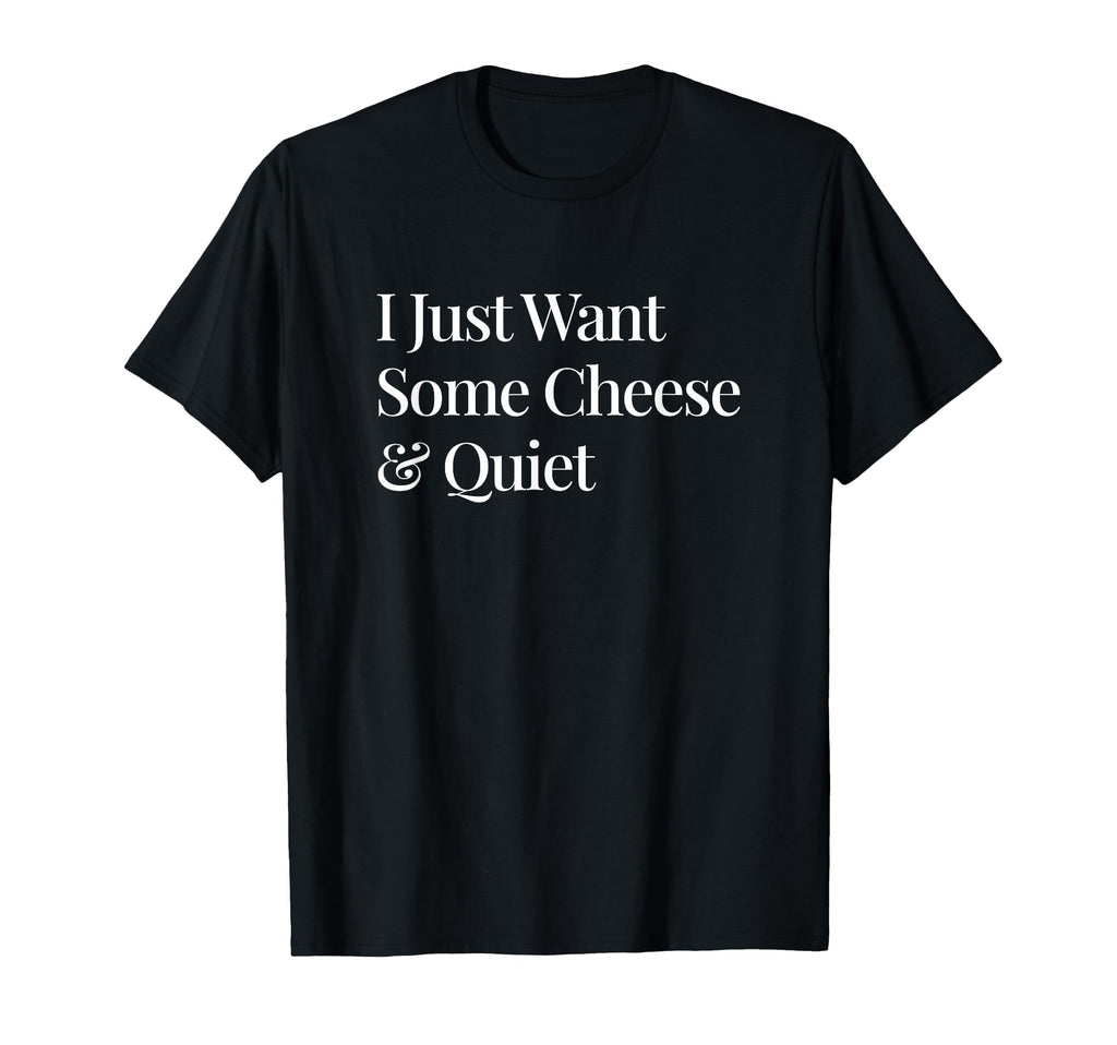 I Just Want Some Cheese And Quiet T-Shirt - Fun Novelty Design Men Women - T-Shirt, Sweatshirt, Hoodie