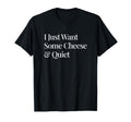 I Just Want Some Cheese And Quiet T-Shirt - Fun Novelty Design Men Women - T-Shirt, Sweatshirt, Hoodie