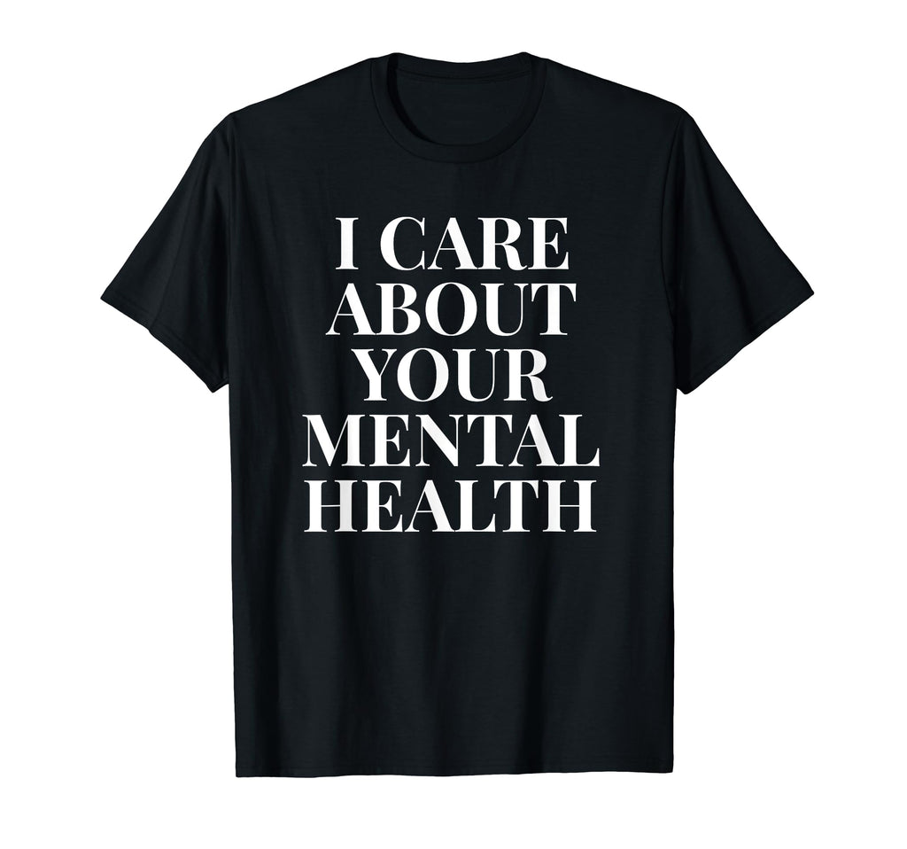 I Care About Your Mental Health T-Shirt - Casual Everyday Wear for Adults - T-Shirt, Sweatshirt, Hoodie