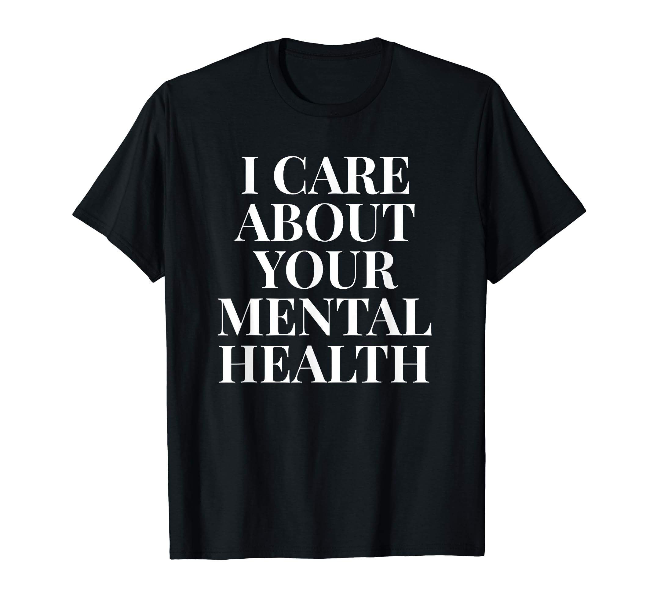 I Care About Your Mental Health T-Shirt - Casual Everyday Wear for Adults - T-Shirt, Sweatshirt, Hoodie