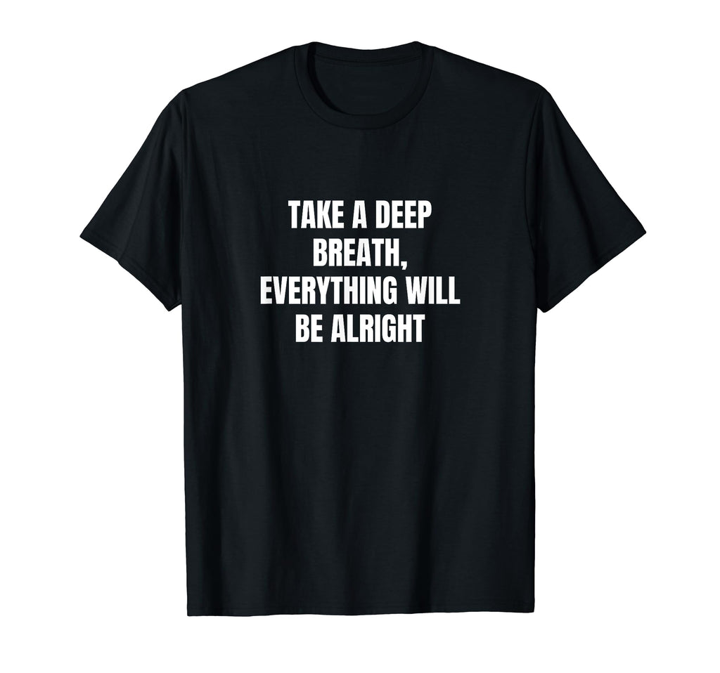 Take Deep Breath Everything Will T-Shirt - Casual Everyday Wear for Adults - T-Shirt, Sweatshirt, Hoodie