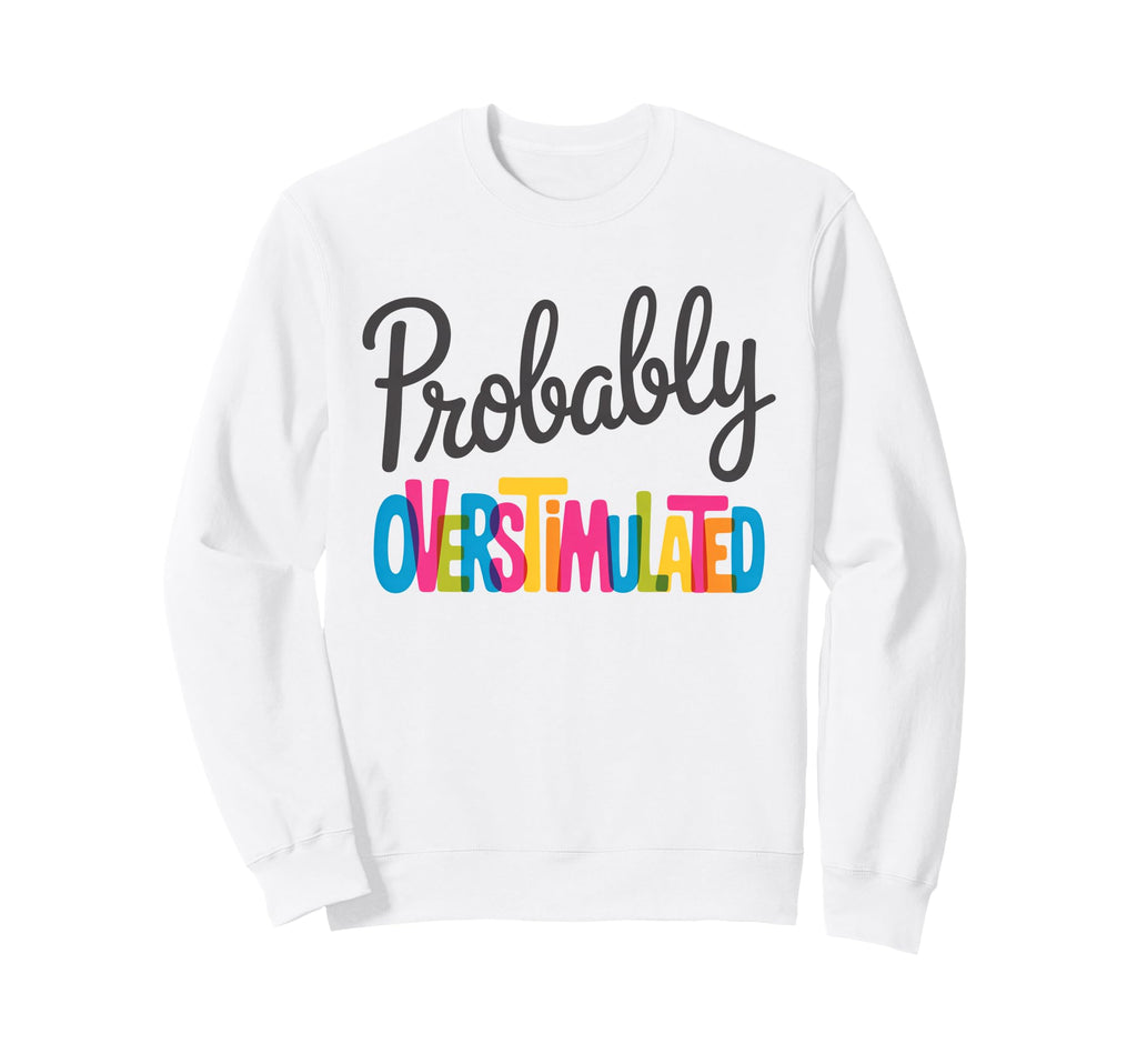 Probably Overstimulated Sweatshirt - Streetwear Style for Adults - T-Shirt, Sweatshirt, Hoodie