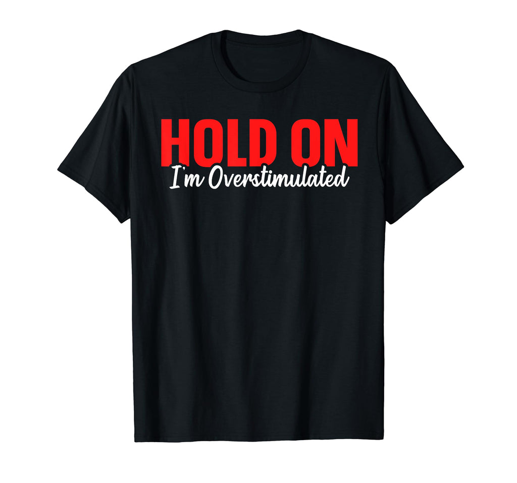 Hold Im Overstimulated T-Shirt - Casual Everyday Wear Men Women - T-Shirt, Sweatshirt, Hoodie