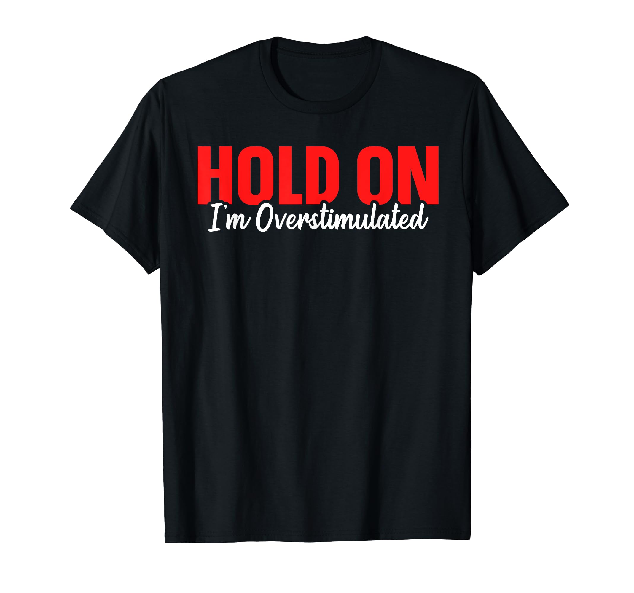 Hold Im Overstimulated T-Shirt - Casual Everyday Wear Men Women - T-Shirt, Sweatshirt, Hoodie